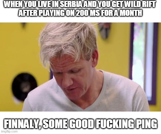 FINALLY SOME GOOD FOOD | WHEN YOU LIVE IN SERBIA AND YOU GET WILD RIFT 
AFTER PLAYING ON 200 MS FOR A MONTH; FINNALY, SOME GOOD FUCKING PING | image tagged in finally some good food | made w/ Imgflip meme maker