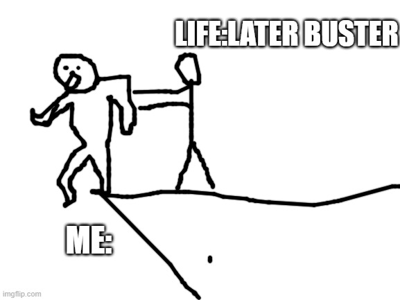 later buster | LIFE:LATER BUSTER; ME: | image tagged in blank white template | made w/ Imgflip meme maker