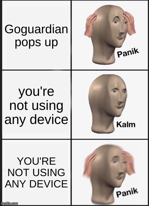 Panik Kalm Panik | Goguardian pops up; you're not using any device; YOU'RE NOT USING ANY DEVICE | image tagged in memes,panik kalm panik | made w/ Imgflip meme maker