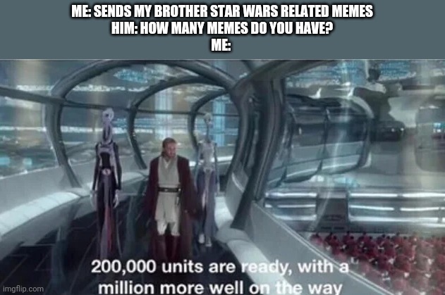He thinksme sending him memes are getting out of hand |  ME: SENDS MY BROTHER STAR WARS RELATED MEMES
HIM: HOW MANY MEMES DO YOU HAVE?
ME: | image tagged in 200 000 units are ready with a million more well on the way | made w/ Imgflip meme maker