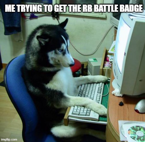 the rb battles in a nutshell be like | ME TRYING TO GET THE RB BATTLE BADGE | image tagged in memes,i have no idea what i am doing | made w/ Imgflip meme maker