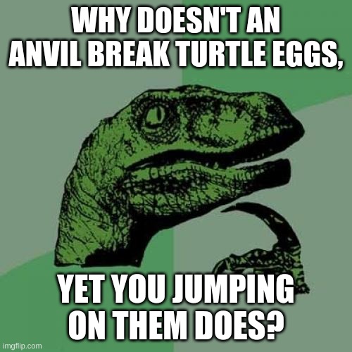 Only Minecrafters Will Get This | WHY DOESN'T AN ANVIL BREAK TURTLE EGGS, YET YOU JUMPING ON THEM DOES? | image tagged in memes,philosoraptor | made w/ Imgflip meme maker