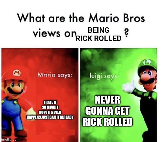 Me POV is luigi | BEING RICK ROLLED; I HATE IT SO MUCH I HOPE IT NEVER HAPPENS JUST BAN IT ALREADY; NEVER GONNA GET RICK ROLLED | image tagged in mario bros views,rick rolled,never gonna give you up | made w/ Imgflip meme maker