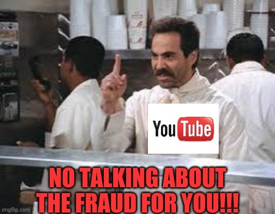 Youtube No Soup | NO TALKING ABOUT THE FRAUD FOR YOU!!! | image tagged in no soup,youtube,censorship,voter fraud,election fraud,trump 2020 | made w/ Imgflip meme maker