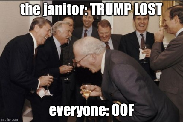 f trump up | the janitor: TRUMP LOST; everyone: OOF | image tagged in memes,laughing men in suits | made w/ Imgflip meme maker