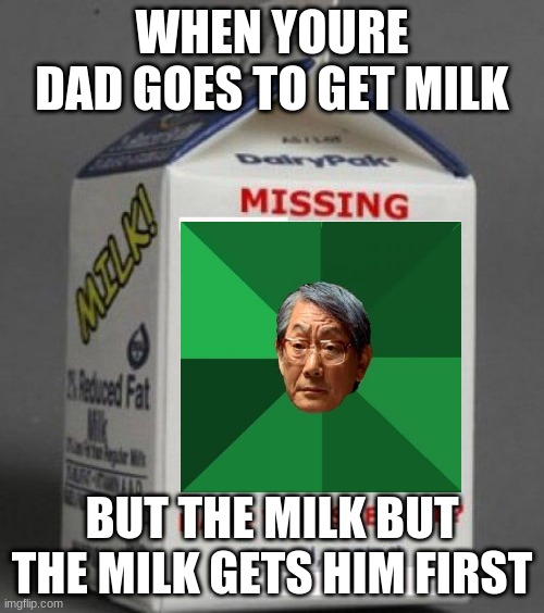 Milk carton | WHEN YOURE DAD GOES TO GET MILK; BUT THE MILK BUT THE MILK GETS HIM FIRST | image tagged in milk carton | made w/ Imgflip meme maker
