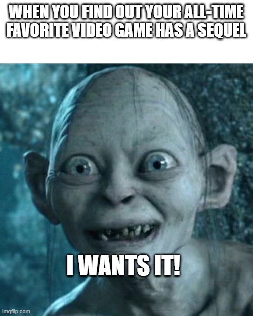 ...this happened to me with Star Wars The Force Unleashed 2 | WHEN YOU FIND OUT YOUR ALL-TIME FAVORITE VIDEO GAME HAS A SEQUEL; I WANTS IT! | image tagged in memes,gollum,video games | made w/ Imgflip meme maker