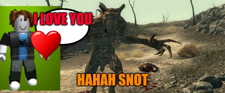 Deathclaw  | I LOVE YOU; HAHAH SNOT | image tagged in deathclaw | made w/ Imgflip meme maker