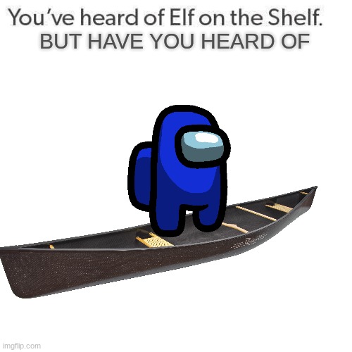 Elf On A Shelf | BUT HAVE YOU HEARD OF | image tagged in elf on a shelf | made w/ Imgflip meme maker