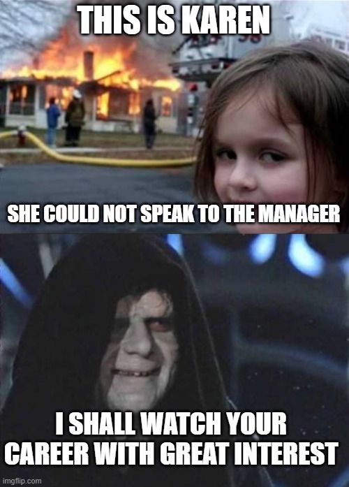 Young Karen |  THIS IS KAREN; SHE COULD NOT SPEAK TO THE MANAGER; I SHALL WATCH YOUR CAREER WITH GREAT INTEREST | image tagged in burning house girl,emperor palpatine,karen | made w/ Imgflip meme maker