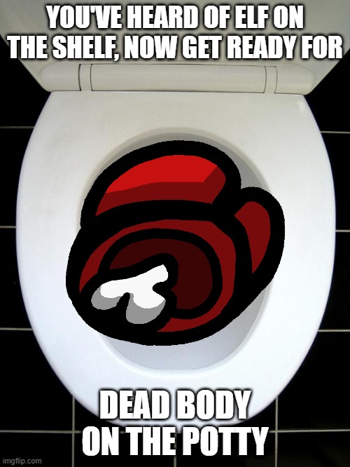 *muffled laughter* | YOU'VE HEARD OF ELF ON THE SHELF, NOW GET READY FOR; DEAD BODY ON THE POTTY | image tagged in among us,elf on the shelf,potty humor | made w/ Imgflip meme maker