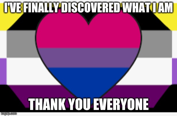 I think I've found what I am | I'VE FINALLY DISCOVERED WHAT I AM; THANK YOU EVERYONE | image tagged in lgbtq | made w/ Imgflip meme maker