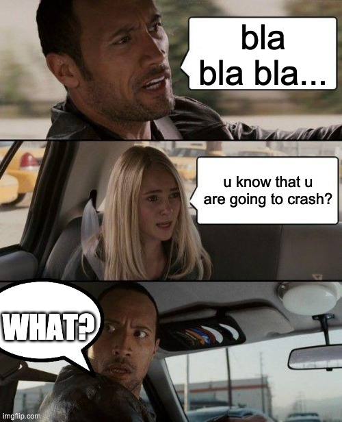 The Rock Driving | bla bla bla... u know that u are going to crash? WHAT? | image tagged in memes,the rock driving | made w/ Imgflip meme maker