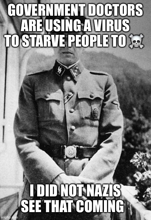 Joseph Mengele | GOVERNMENT DOCTORS ARE USING A VIRUS TO STARVE PEOPLE TO ☠️; I DID NOT NAZIS SEE THAT COMING | image tagged in joseph mengele | made w/ Imgflip meme maker