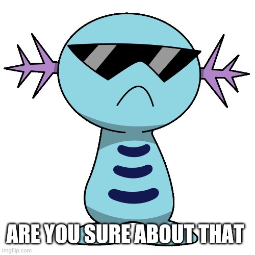 swag wooper | ARE YOU SURE ABOUT THAT | image tagged in swag wooper | made w/ Imgflip meme maker