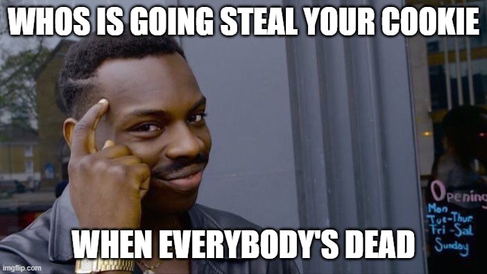 Roll Safe Think About It Meme | WHOS IS GOING STEAL YOUR COOKIE; WHEN EVERYBODY'S DEAD | image tagged in memes,roll safe think about it | made w/ Imgflip meme maker