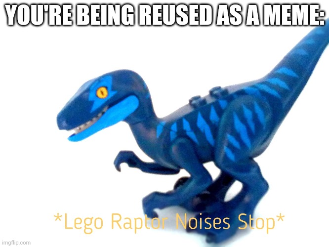 Lego raptor | YOU'RE BEING REUSED AS A MEME: | image tagged in raptor noises stop | made w/ Imgflip meme maker