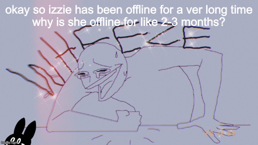 filter wheeze | okay so izzie has been offline for a ver long time
why is she offline for like 2-3 months? | image tagged in filter wheeze | made w/ Imgflip meme maker