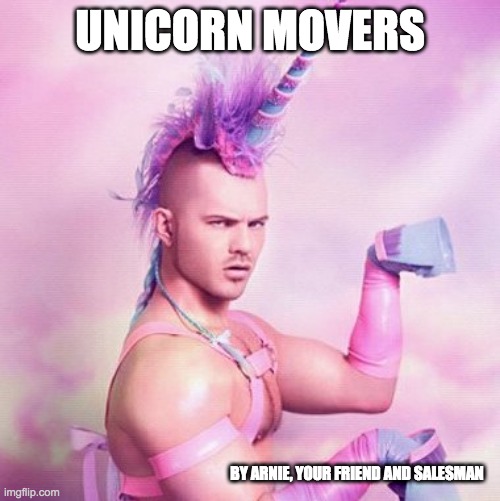 Unicorn MAN Meme | UNICORN MOVERS; BY ARNIE, YOUR FRIEND AND SALESMAN | image tagged in memes,unicorn man | made w/ Imgflip meme maker