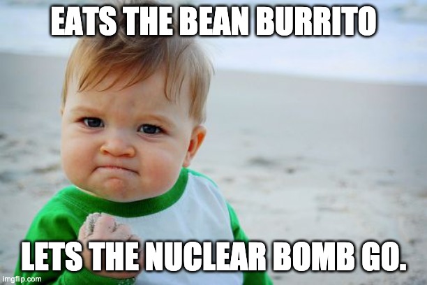 That great lunch | EATS THE BEAN BURRITO; LETS THE NUCLEAR BOMB GO. | image tagged in memes,success kid original | made w/ Imgflip meme maker