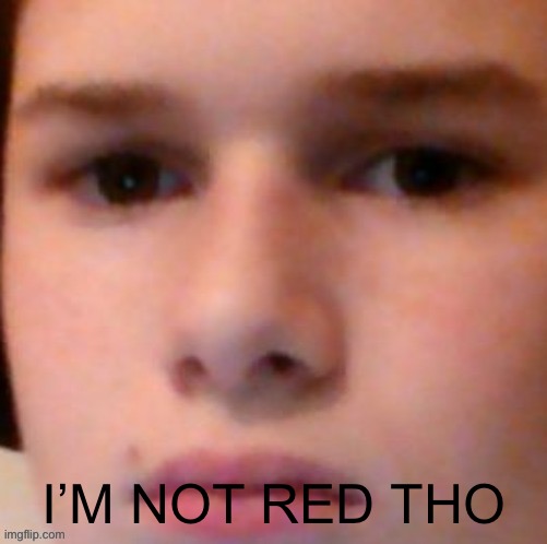I’M NOT RED THO | image tagged in nacl's sad face | made w/ Imgflip meme maker