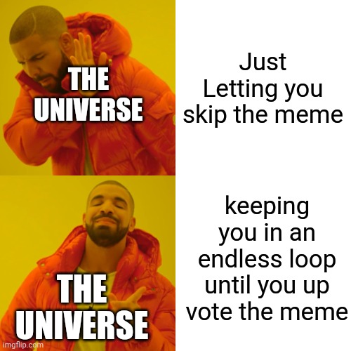 Drake Hotline Bling Meme | Just Letting you skip the meme keeping you in an endless loop until you up vote the meme THE UNIVERSE THE UNIVERSE | image tagged in memes,drake hotline bling | made w/ Imgflip meme maker