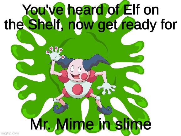 Mr. Mime in slime | You've heard of Elf on the Shelf, now get ready for; Mr. Mime in slime | made w/ Imgflip meme maker