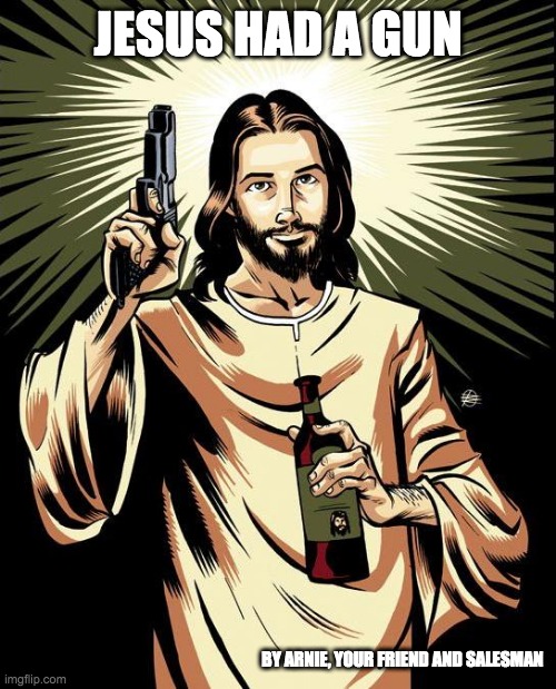 Ghetto Jesus | JESUS HAD A GUN; BY ARNIE, YOUR FRIEND AND SALESMAN | image tagged in memes,ghetto jesus,sales | made w/ Imgflip meme maker