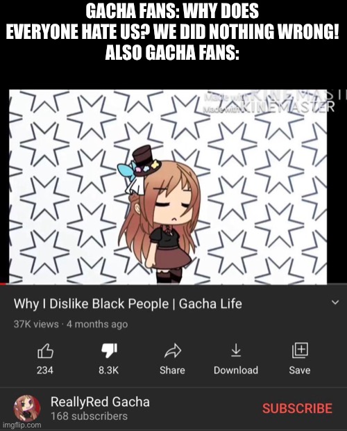 Gacha sucks | GACHA FANS: WHY DOES EVERYONE HATE US? WE DID NOTHING WRONG!
ALSO GACHA FANS: | image tagged in gacha life | made w/ Imgflip meme maker