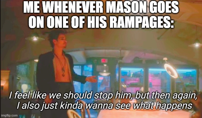 This applies to anyone.... | ME WHENEVER MASON GOES ON ONE OF HIS RAMPAGES: | image tagged in i feel like we should stop him,imgflip,imgflip users,umbrella academy | made w/ Imgflip meme maker