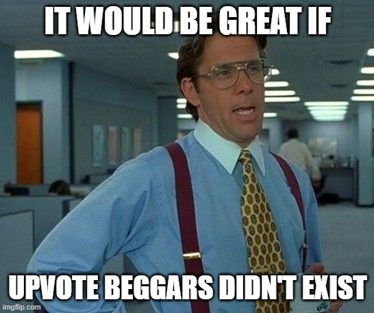 idk wut to put here lol | IT WOULD BE GREAT IF; UPVOTE BEGGARS DIDN'T EXIST | image tagged in memes,that would be great | made w/ Imgflip meme maker