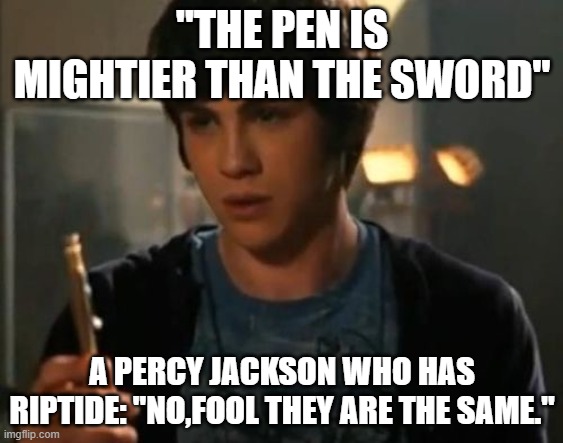 Percy Jackson Riptide | "THE PEN IS MIGHTIER THAN THE SWORD"; A PERCY JACKSON WHO HAS RIPTIDE: "NO,FOOL THEY ARE THE SAME." | image tagged in percy jackson riptide | made w/ Imgflip meme maker