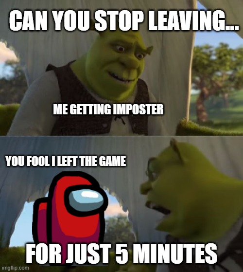 Could you not ___ for 5 MINUTES | CAN YOU STOP LEAVING... ME GETTING IMPOSTER; YOU FOOL I LEFT THE GAME; FOR JUST 5 MINUTES | image tagged in could you not ___ for 5 minutes,gaming,online | made w/ Imgflip meme maker