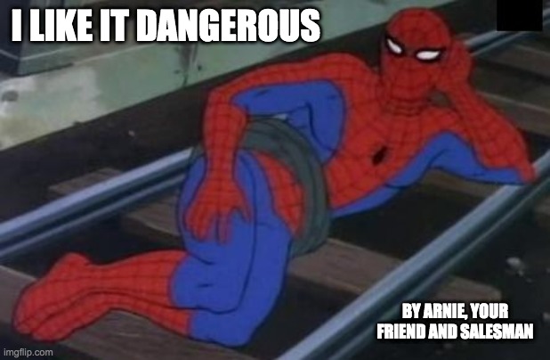 Sexy Railroad Spiderman | I LIKE IT DANGEROUS; BY ARNIE, YOUR FRIEND AND SALESMAN | image tagged in memes,sexy railroad spiderman,spiderman,sales | made w/ Imgflip meme maker