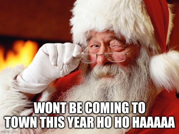 santa | WONT BE COMING TO TOWN THIS YEAR HO HO HAAAAA | image tagged in santa | made w/ Imgflip meme maker