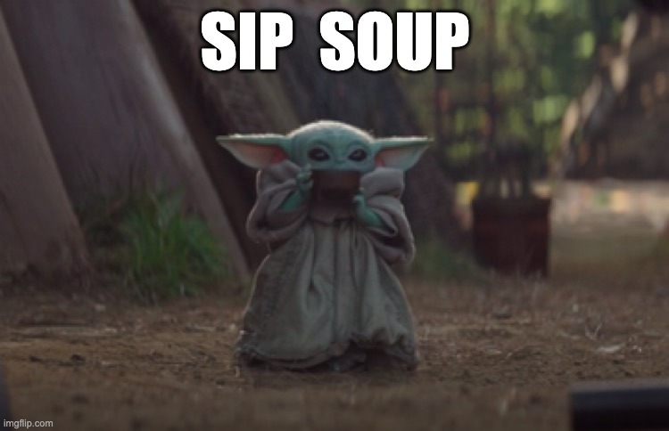 Baby Yoda sipping soup | SIP  SOUP | image tagged in baby yoda sipping soup | made w/ Imgflip meme maker