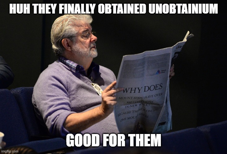 Good News George | HUH THEY FINALLY OBTAINED UNOBTAINIUM; GOOD FOR THEM | image tagged in star wars,reactions,good news everyone | made w/ Imgflip meme maker