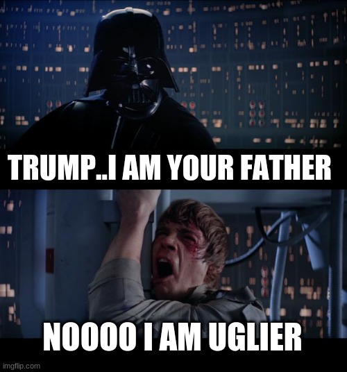 Star Wars No | TRUMP..I AM YOUR FATHER; NOOOO I AM UGLIER | image tagged in memes,star wars no | made w/ Imgflip meme maker