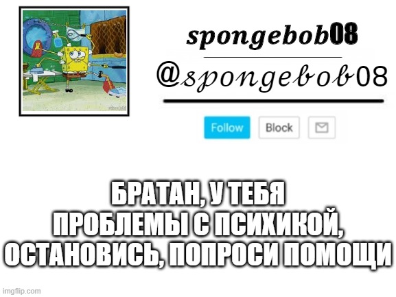 spongebob08 announcement template | БРАТАН, У ТЕБЯ ПРОБЛЕМЫ С ПСИХИКОЙ, ОСТАНОВИСЬ, ПОПРОСИ ПОМОЩИ | image tagged in spongebob08 announcement template | made w/ Imgflip meme maker