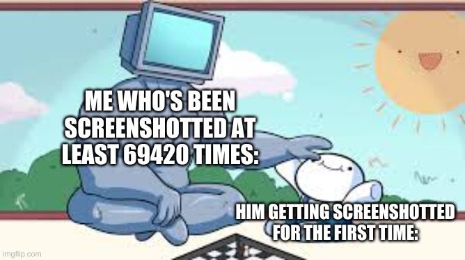 ME WHO'S BEEN SCREENSHOTTED AT LEAST 69420 TIMES: HIM GETTING SCREENSHOTTED FOR THE FIRST TIME: | made w/ Imgflip meme maker