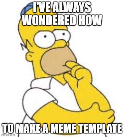 just asking cuz i have a lot of template ideas |  I'VE ALWAYS WONDERED HOW; TO MAKE A MEME TEMPLATE | image tagged in homer simpson hmmmm,memes,imgflip | made w/ Imgflip meme maker