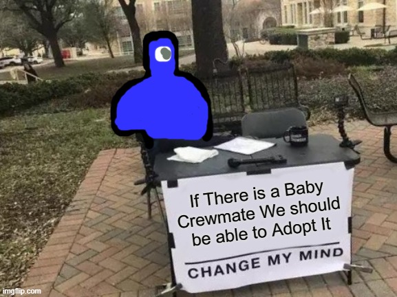 Change My Mind Meme | If There is a Baby Crewmate We should be able to Adopt It | image tagged in memes,change my mind | made w/ Imgflip meme maker