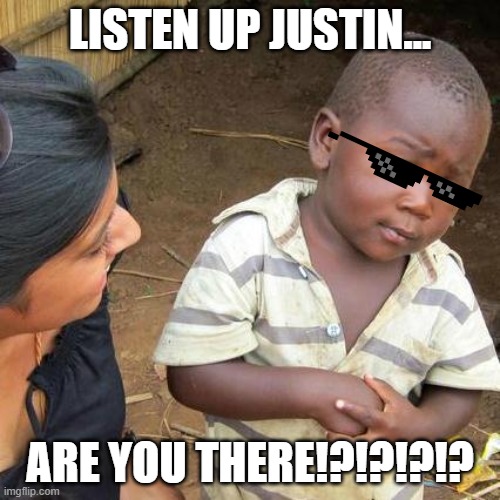 you there bro? | LISTEN UP JUSTIN... ARE YOU THERE!?!?!?!? | image tagged in memes,third world skeptical kid | made w/ Imgflip meme maker