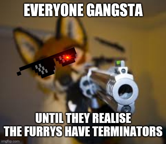 T-1000 furry unit | EVERYONE GANGSTA; UNTIL THEY REALISE THE FURRYS HAVE TERMINATORS | image tagged in terminator,furry,gun,laser eyes | made w/ Imgflip meme maker