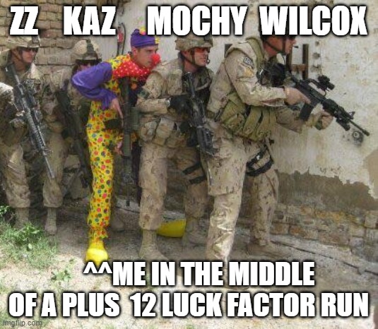 Army clown | ZZ    KAZ     MOCHY  WILCOX; ^^ME IN THE MIDDLE OF A PLUS  12 LUCK FACTOR RUN | image tagged in army clown | made w/ Imgflip meme maker