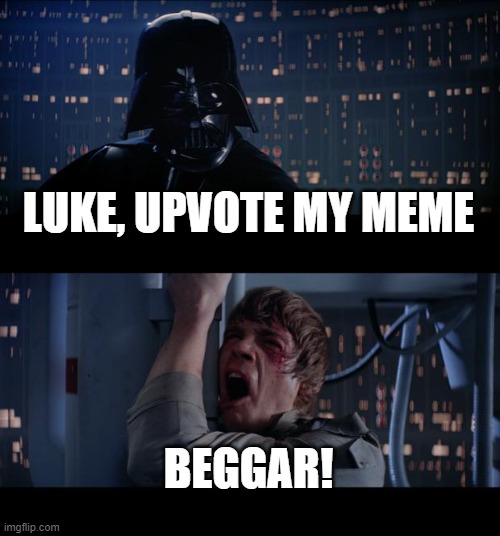 Star Wars No | LUKE, UPVOTE MY MEME; BEGGAR! | image tagged in memes,star wars no | made w/ Imgflip meme maker