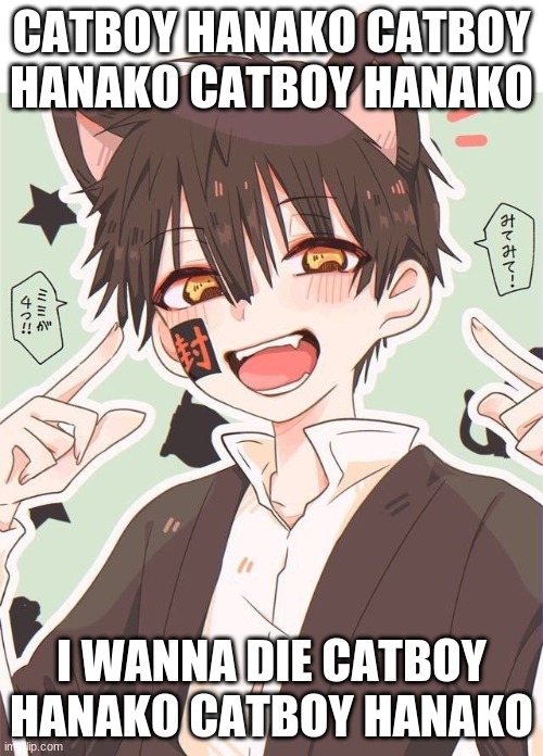 CATBOY HANAKO CATBOY HANAKO CATBOY HANAKO; I WANNA DIE CATBOY HANAKO CATBOY HANAKO | made w/ Imgflip meme maker