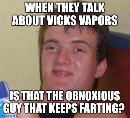 stoned guy | WHEN THEY TALK ABOUT VICKS VAPORS; IS THAT THE OBNOXIOUS GUY THAT KEEPS FARTING? | image tagged in stoned guy | made w/ Imgflip meme maker
