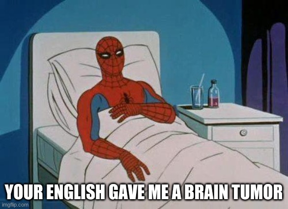 Spiderman Hospital Meme | YOUR ENGLISH GAVE ME A BRAIN TUMOR | image tagged in memes,spiderman hospital,spiderman | made w/ Imgflip meme maker