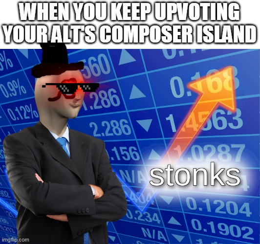 S T O N K S | WHEN YOU KEEP UPVOTING YOUR ALT'S COMPOSER ISLAND | image tagged in stonks | made w/ Imgflip meme maker